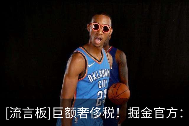 [流言板]巨额奢侈税！掘金官方：我们正式匹配斯宾塞-琼斯的报价单